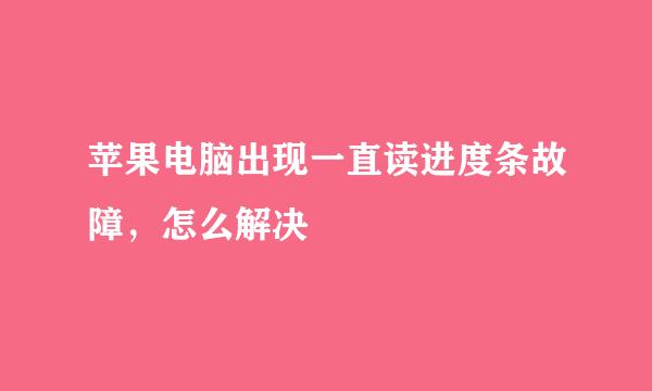 苹果电脑出现一直读进度条故障，怎么解决