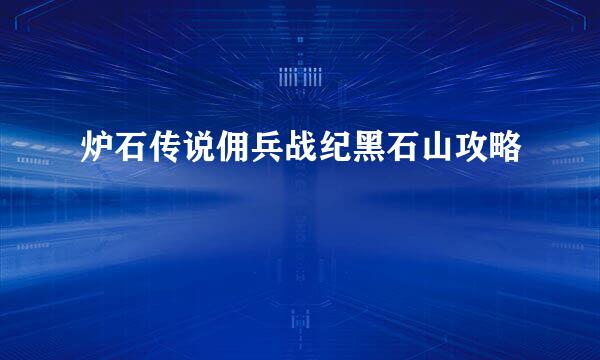 炉石传说佣兵战纪黑石山攻略