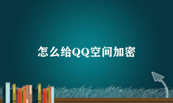 怎么给QQ空间加密