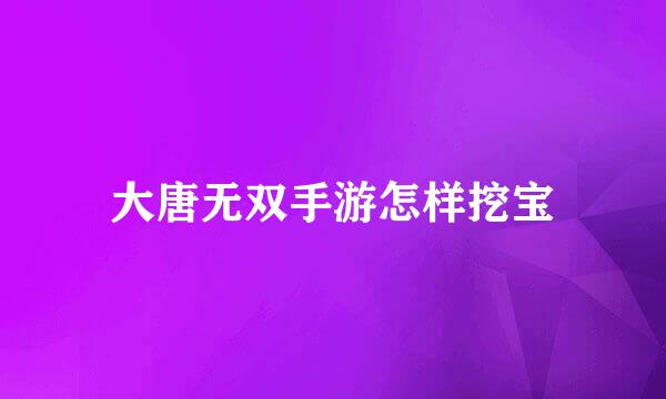 大唐无双手游怎样挖宝