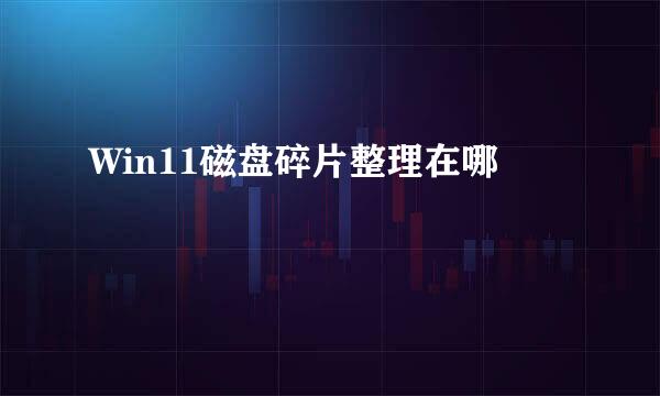 Win11磁盘碎片整理在哪
