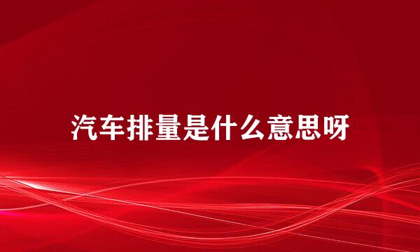 汽车排量是什么意思呀