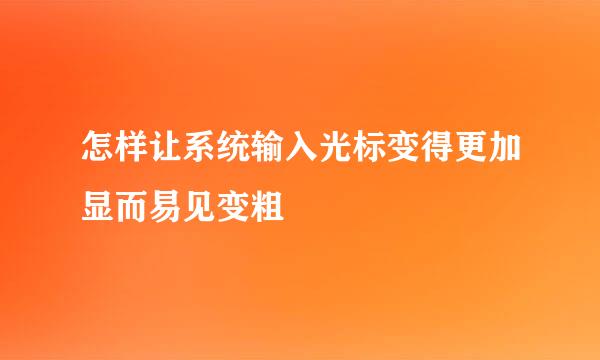 怎样让系统输入光标变得更加显而易见变粗
