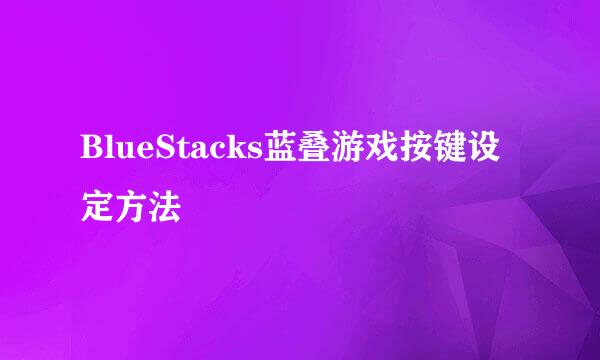 BlueStacks蓝叠游戏按键设定方法
