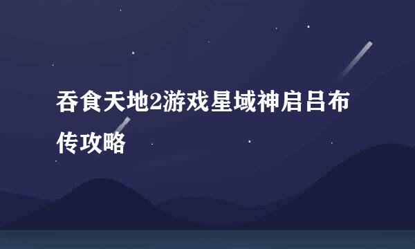 吞食天地2游戏星域神启吕布传攻略