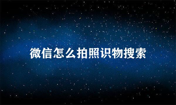 微信怎么拍照识物搜索