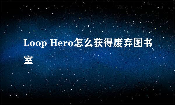 Loop Hero怎么获得废弃图书室