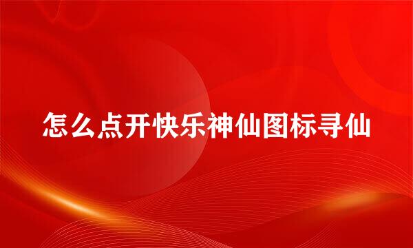 怎么点开快乐神仙图标寻仙