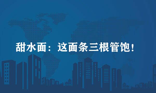甜水面：这面条三根管饱！