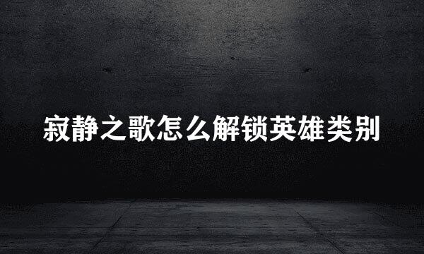 寂静之歌怎么解锁英雄类别
