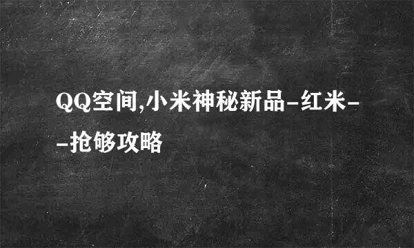 QQ空间,小米神秘新品-红米--抢够攻略
