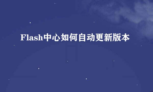 Flash中心如何自动更新版本