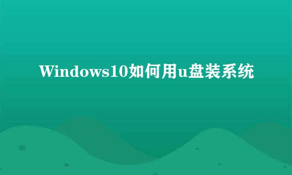 Windows10如何用u盘装系统