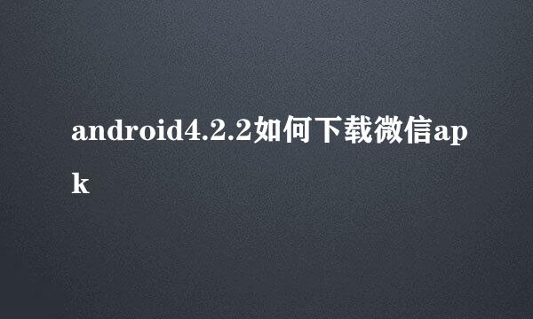 android4.2.2如何下载微信apk