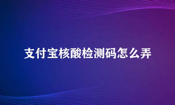 支付宝核酸检测码怎么弄