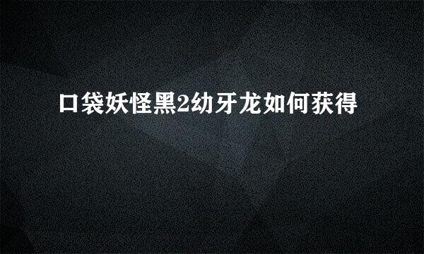 口袋妖怪黑2幼牙龙如何获得