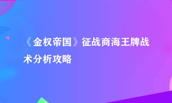 《金权帝国》征战商海王牌战术分析攻略