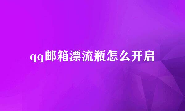 qq邮箱漂流瓶怎么开启