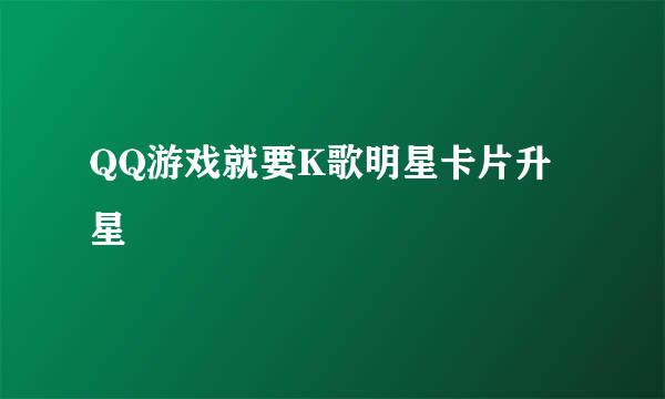 QQ游戏就要K歌明星卡片升星