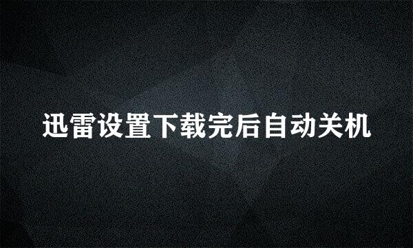 迅雷设置下载完后自动关机