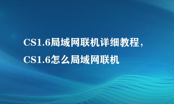 CS1.6局域网联机详细教程，CS1.6怎么局域网联机