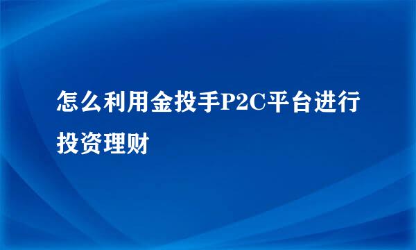 怎么利用金投手P2C平台进行投资理财