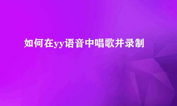 如何在yy语音中唱歌并录制
