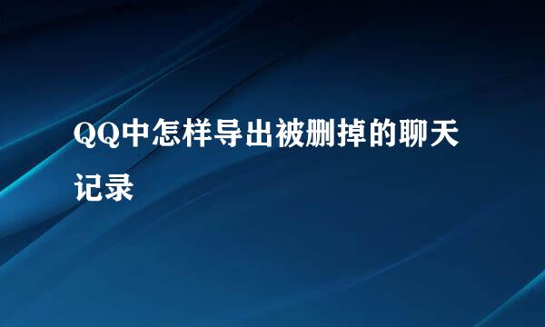QQ中怎样导出被删掉的聊天记录