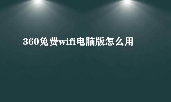 360免费wifi电脑版怎么用