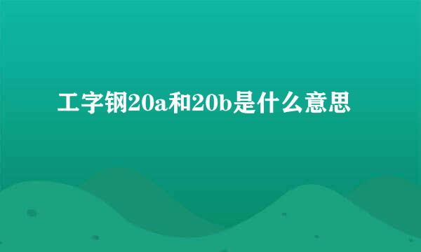 工字钢20a和20b是什么意思