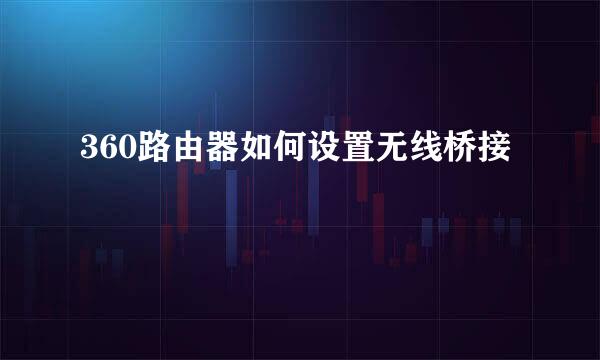 360路由器如何设置无线桥接