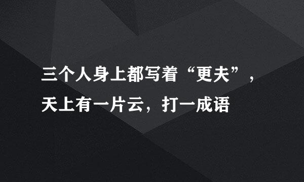 三个人身上都写着“更夫”，天上有一片云，打一成语