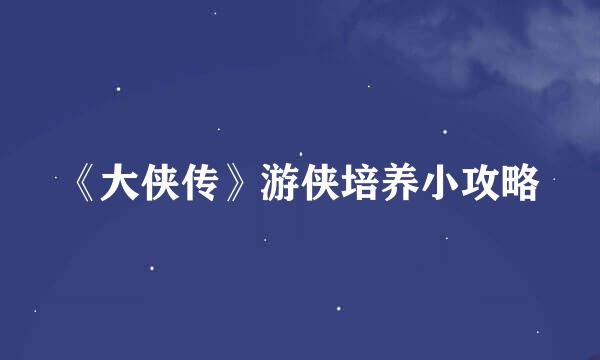 《大侠传》游侠培养小攻略