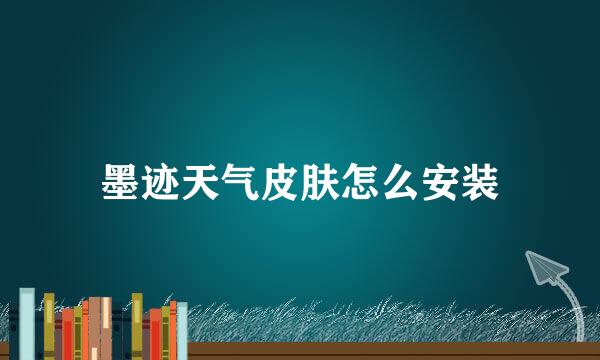 墨迹天气皮肤怎么安装