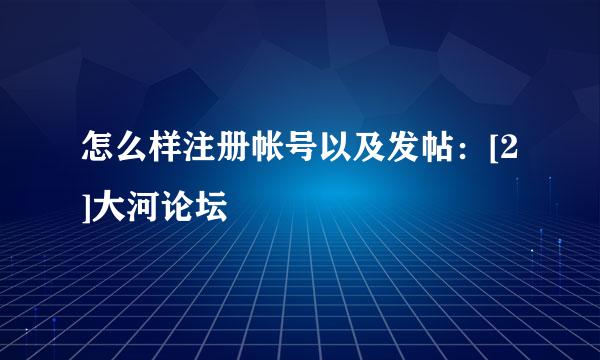 怎么样注册帐号以及发帖：[2]大河论坛