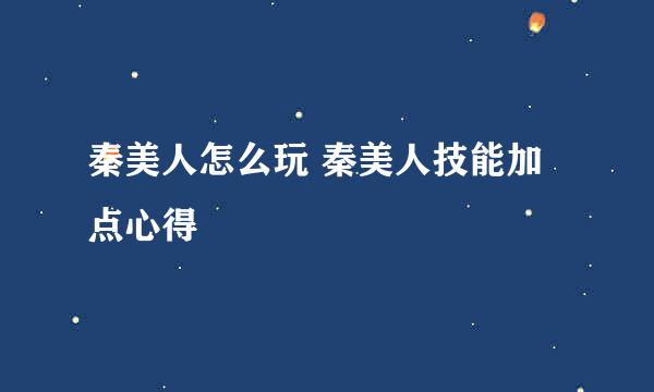 秦美人怎么玩 秦美人技能加点心得