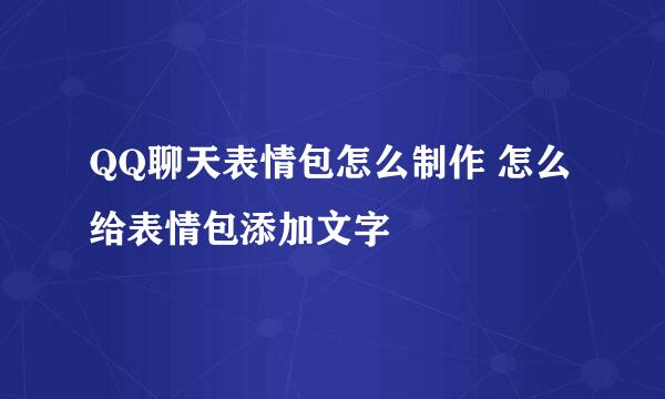 QQ聊天表情包怎么制作 怎么给表情包添加文字