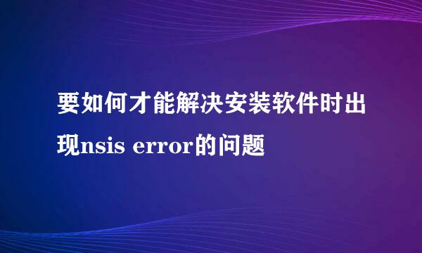要如何才能解决安装软件时出现nsis error的问题