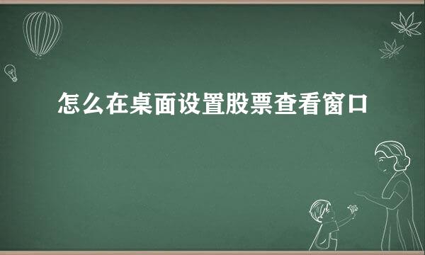 怎么在桌面设置股票查看窗口