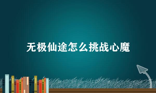 无极仙途怎么挑战心魔