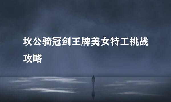 坎公骑冠剑王牌美女特工挑战攻略