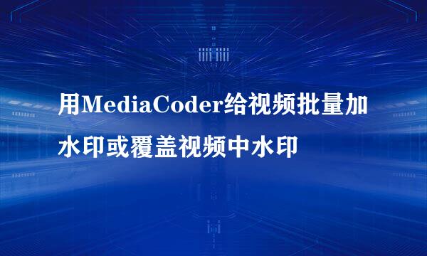 用MediaCoder给视频批量加水印或覆盖视频中水印