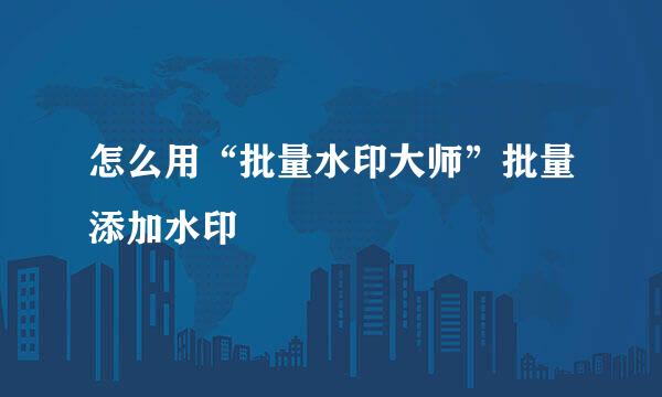 怎么用“批量水印大师”批量添加水印