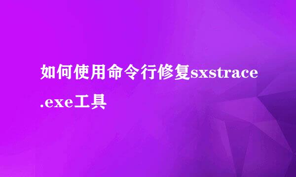 如何使用命令行修复sxstrace.exe工具