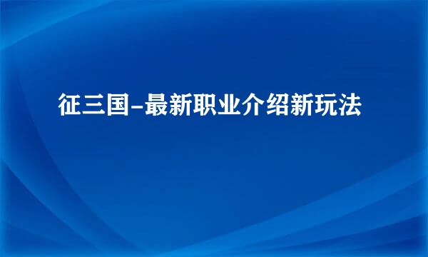 征三国-最新职业介绍新玩法