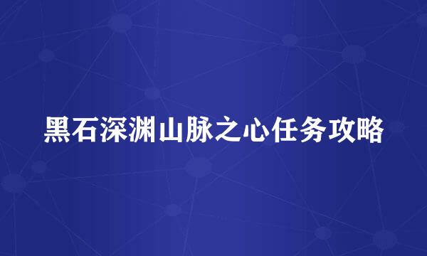 黑石深渊山脉之心任务攻略
