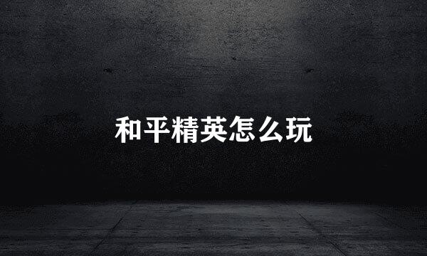 和平精英怎么玩
