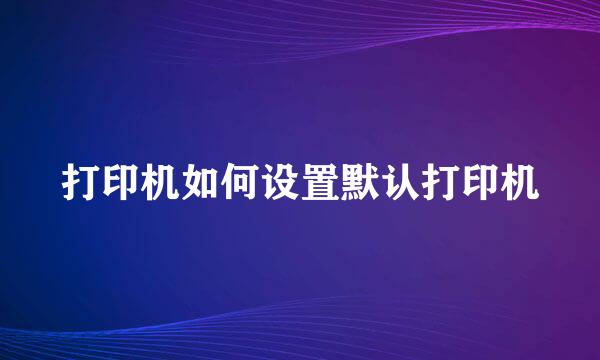 打印机如何设置默认打印机