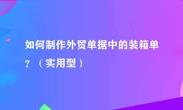 如何制作外贸单据中的装箱单？（实用型）