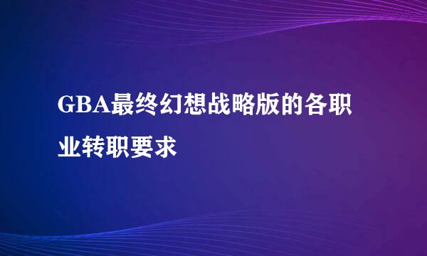 GBA最终幻想战略版的各职业转职要求